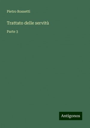 Trattato delle servitù | Parte 3 | Pietro Rossetti | Taschenbuch | Paperback | Italienisch | 2024 | Antigonos Verlag | EAN 9783386637763