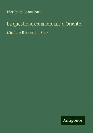 La questione commerciale d'Oriente | L'Italia e il canale di Suez | Pier Luigi Barzellotti | Taschenbuch | Paperback | Italienisch | 2024 | Antigonos Verlag | EAN 9783386637695