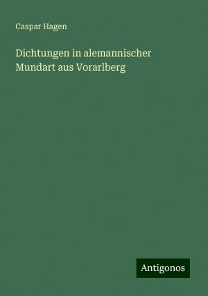 Dichtungen in alemannischer Mundart aus Vorarlberg | Caspar Hagen | Taschenbuch | Paperback | 472 S. | Deutsch | 2024 | Antigonos Verlag | EAN 9783386726047