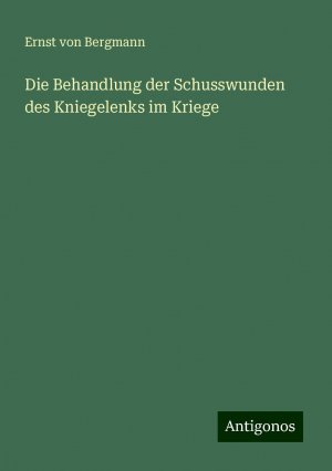 neues Buch – Bergmann, Ernst Von – Die Behandlung der Schusswunden des Kniegelenks im Kriege | Ernst Von Bergmann | Taschenbuch | Paperback | 68 S. | Deutsch | 2024 | Antigonos Verlag | EAN 9783386725293