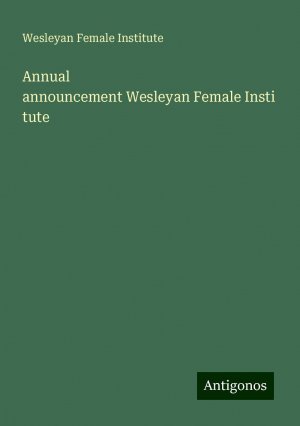 Annual announcementWesleyanFemaleInstitute | Wesleyan Female Institute | Taschenbuch | Paperback | Englisch | 2024 | Antigonos Verlag | EAN 9783386656061