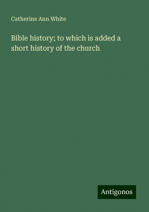 Bible history; to which is added a short history of the church | Catherine Ann White | Taschenbuch | Paperback | Englisch | 2024 | Antigonos Verlag | EAN 9783386740685