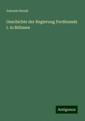 Geschichte der Regierung Ferdinands I. in Böhmen | Antonín Rezek | Taschenbuch | Paperback | 196 S. | Deutsch | 2024 | Antigonos Verlag | EAN 9783386732932