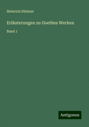 Erläuterungen zu Goethes Werken | Band 1 | Heinrich Düntzer | Taschenbuch | Paperback | 180 S. | Deutsch | 2024 | Antigonos Verlag | EAN 9783386732925