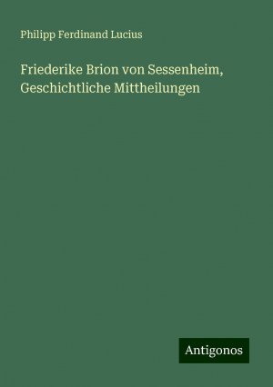 Friederike Brion von Sessenheim, Geschichtliche Mittheilungen | Philipp Ferdinand Lucius | Taschenbuch | Paperback | 156 S. | Deutsch | 2024 | Antigonos Verlag | EAN 9783386732864