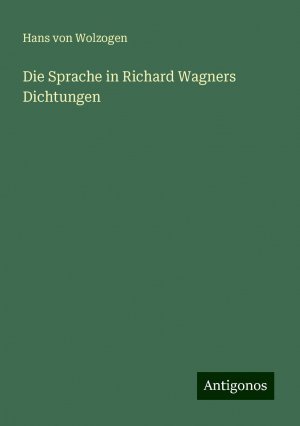 Die Sprache in Richard Wagners Dichtungen | Hans Von Wolzogen | Taschenbuch | Paperback | 140 S. | Deutsch | 2024 | Antigonos Verlag | EAN 9783386730563