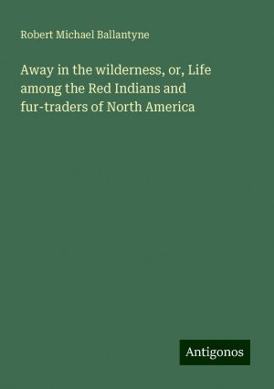 Away in the wilderness, or, Life among the Red Indians and fur-traders of North America | Robert Michael Ballantyne | Taschenbuch | Paperback | Englisch | 2024 | Antigonos Verlag | EAN 9783386737937