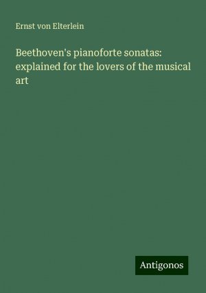 Beethoven's pianoforte sonatas: explained for the lovers of the musical art | Ernst Von Elterlein | Taschenbuch | Paperback | Englisch | 2024 | Antigonos Verlag | EAN 9783386737883