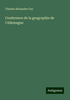 Conference de la geographie de l'Allemagne | Charles Alexandre Fay | Taschenbuch | Paperback | Französisch | 2024 | Antigonos Verlag | EAN 9783386658379