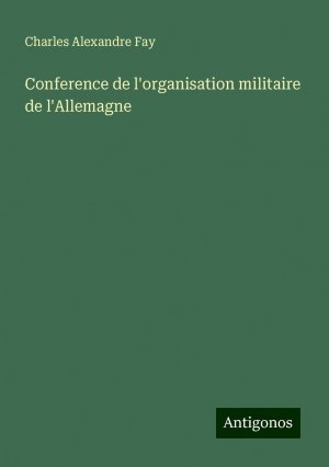 Conference de l'organisation militaire de l'Allemagne | Charles Alexandre Fay | Taschenbuch | Paperback | Französisch | 2024 | Antigonos Verlag | EAN 9783386658294