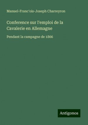 Conference sur l'emploi de la Cavalerie en Allemagne | Pendant la campagne de 1866 | Manuel-Franc¿ois-Joseph Charreyron | Taschenbuch | Paperback | Französisch | 2024 | Antigonos Verlag