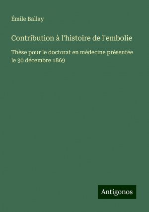 Contribution à l'histoire de l'embolie | Thèse pour le doctorat en médecine présentée le 30 décembre 1869 | Émile Ballay | Taschenbuch | Paperback | Französisch | 2024 | Antigonos Verlag