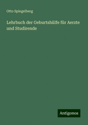 Lehrbuch der Geburtshülfe für Aerzte und Studirende | Otto Spiegelberg | Taschenbuch | Paperback | 900 S. | Deutsch | 2024 | Antigonos Verlag | EAN 9783386743464