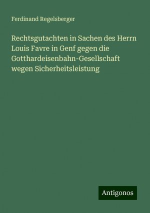 Rechtsgutachten in Sachen des Herrn Louis Favre in Genf gegen die Gotthardeisenbahn-Gesellschaft wegen Sicherheitsleistung | Ferdinand Regelsberger | Taschenbuch | Paperback | 44 S. | Deutsch | 2024