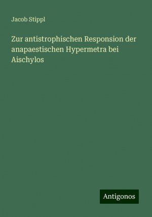 Zur antistrophischen Responsion der anapaestischen Hypermetra bei Aischylos | Jacob Stippl | Taschenbuch | Paperback | 84 S. | Deutsch | 2024 | Antigonos Verlag | EAN 9783386754989