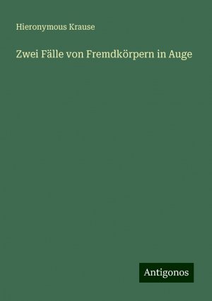 Zwei Fälle von Fremdkörpern in Auge | Hieronymous Krause | Taschenbuch | Paperback | 40 S. | Deutsch | 2024 | Antigonos Verlag | EAN 9783386754897