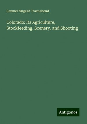 Colorado: Its Agriculture, Stockfeeding, Scenery, and Shooting | Samuel Nugent Townshend | Taschenbuch | Paperback | Englisch | 2024 | Antigonos Verlag | EAN 9783386752732