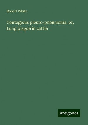 Contagious pleuro-pneumonia, or, Lung plague in cattle | Robert White | Taschenbuch | Paperback | Englisch | 2024 | Antigonos Verlag | EAN 9783386752282