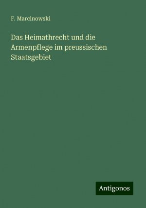 Das Heimathrecht und die Armenpflege im preussischen Staatsgebiet | F. Marcinowski | Taschenbuch | Paperback | 88 S. | Deutsch | 2024 | Antigonos Verlag | EAN 9783386407984