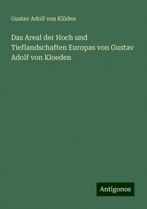 Das Areal der Hoch und Tieflandschaften Europas von Gustav Adolf von Kloeden | Gustav Adolf von Klöden | Taschenbuch | Paperback | 60 S. | Deutsch | 2024 | Antigonos Verlag | EAN 9783386407809