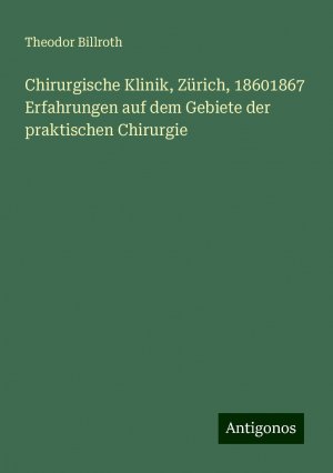 Chirurgische Klinik, Zürich, 18601867 Erfahrungen auf dem Gebiete der praktischen Chirurgie | Theodor Billroth | Taschenbuch | Paperback | 404 S. | Deutsch | 2024 | Antigonos Verlag