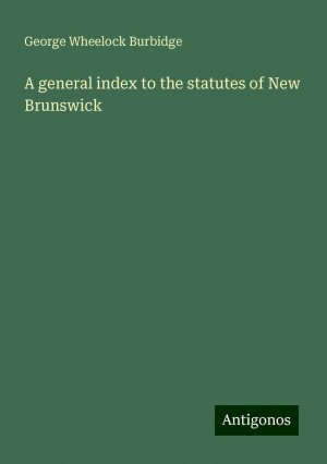 A general index to the statutes of New Brunswick | George Wheelock Burbidge | Taschenbuch | Paperback | Englisch | 2024 | Antigonos Verlag | EAN 9783386759830