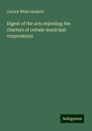 Digest of the acts repealing the charters of certain municipal corporations | Carrick White Heiskell | Taschenbuch | Paperback | Englisch | 2024 | Antigonos Verlag | EAN 9783386757485