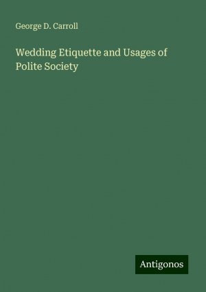 Wedding Etiquette and Usages of Polite Society | George D. Carroll | Taschenbuch | Paperback | Englisch | 2024 | Antigonos Verlag | EAN 9783386757287