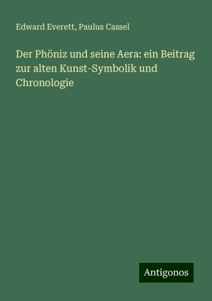 Der Phöniz und seine Aera: ein Beitrag zur alten Kunst-Symbolik und Chronologie | Edward Everett (u. a.) | Taschenbuch | Paperback | 96 S. | Deutsch | 2024 | Antigonos Verlag | EAN 9783386757157