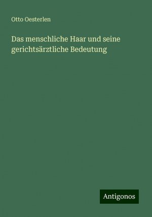 Das menschliche Haar und seine gerichtsärztliche Bedeutung | Otto Oesterlen | Taschenbuch | Paperback | 164 S. | Deutsch | 2024 | Antigonos Verlag | EAN 9783386410649