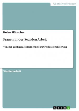 Frauen in der Sozialen Arbeit | Von der geistigen Mütterlichkeit zur Professionalisierung | Helen Hübscher | Taschenbuch | Paperback | 24 S. | Deutsch | 2024 | GRIN Verlag | EAN 9783389075425