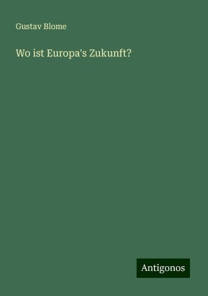 Wo ist Europa's Zukunft? | Gustav Blome | Taschenbuch | Paperback | 72 S. | Deutsch | 2024 | Antigonos Verlag | EAN 9783386410359