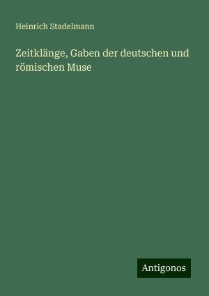 Zeitklänge, Gaben der deutschen und römischen Muse | Heinrich Stadelmann | Taschenbuch | Paperback | 64 S. | Deutsch | 2024 | Antigonos Verlag | EAN 9783386410335