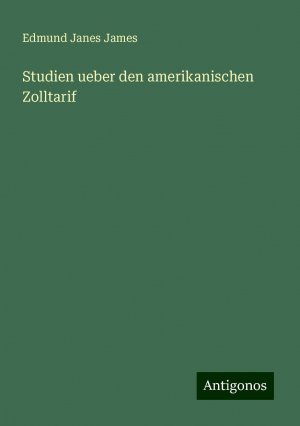 Studien ueber den amerikanischen Zolltarif | Edmund Janes James | Taschenbuch | Paperback | 88 S. | Deutsch | 2024 | Antigonos Verlag | EAN 9783386413817