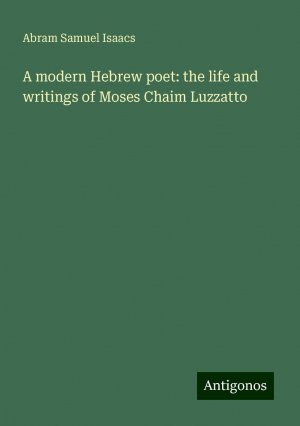 A modern Hebrew poet: the life and writings of Moses Chaim Luzzatto | Abram Samuel Isaacs | Taschenbuch | Paperback | Englisch | 2024 | Antigonos Verlag | EAN 9783386764339