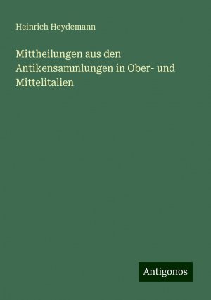 Mittheilungen aus den Antikensammlungen in Ober- und Mittelitalien | Heinrich Heydemann | Taschenbuch | Paperback | 144 S. | Deutsch | 2024 | Antigonos Verlag | EAN 9783386711463