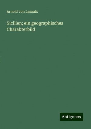 Sicilien; ein geographisches Charakterbild | Arnold Von Lasaulx | Taschenbuch | Paperback | 76 S. | Deutsch | 2024 | Antigonos Verlag | EAN 9783386978507