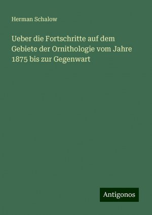 Ueber die Fortschritte auf dem Gebiete der Ornithologie vom Jahre 1875 bis zur Gegenwart | Herman Schalow | Taschenbuch | Paperback | 44 S. | Deutsch | 2024 | Antigonos Verlag | EAN 9783386978330