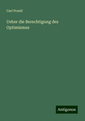 Ueber die Berechtigung des Optimismus | Carl Prantl | Taschenbuch | Paperback | 40 S. | Deutsch | 2024 | Antigonos Verlag | EAN 9783386978293