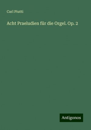 Acht Praeludien für die Orgel. Op. 2 | Carl Piutti | Taschenbuch | Paperback | 28 S. | Deutsch | 2024 | Antigonos Verlag | EAN 9783386719773