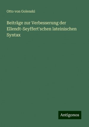 Beiträge zur Verbesserung der Ellendt-Seyffert'schen lateinischen Syntax | Otto von Golenski | Taschenbuch | Booklet | 16 S. | Deutsch | 2024 | Antigonos Verlag | EAN 9783386717281