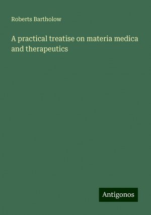 A practical treatise on materia medica and therapeutics | Roberts Bartholow | Taschenbuch | Paperback | Englisch | 2024 | Antigonos Verlag | EAN 9783386981699