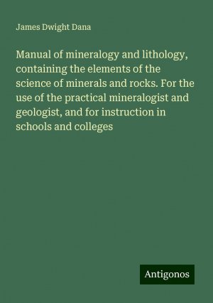 Manual of mineralogy and lithology, containing the elements of the science of minerals and rocks. For the use of the practical mineralogist and geologist, and for instruction in schools and colleges