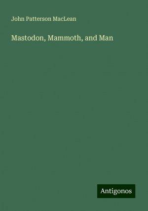 Mastodon, Mammoth, and Man | John Patterson Maclean | Taschenbuch | Paperback | Englisch | 2024 | Antigonos Verlag | EAN 9783386816854