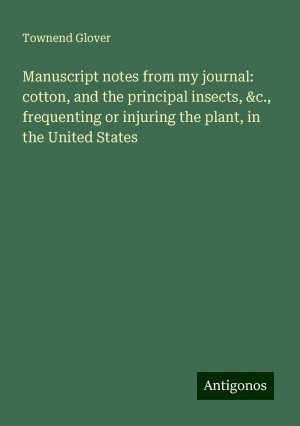 Manuscript notes from my journal: cotton, and the principal insects, &c., frequenting or injuring the plant, in the United States | Townend Glover | Taschenbuch | Paperback | Englisch | 2024