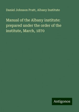 Manual of the Albany institute: prepared under the order of the institute, March, 1870 | Daniel Johnson Pratt (u. a.) | Taschenbuch | Paperback | Englisch | 2024 | Antigonos Verlag | EAN 9783386816663