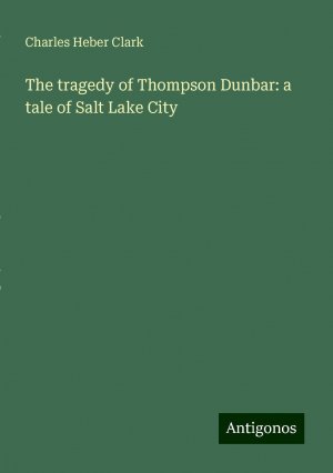 The tragedy of Thompson Dunbar: a tale of Salt Lake City | Charles Heber Clark | Taschenbuch | Paperback | Englisch | 2024 | Antigonos Verlag | EAN 9783386685313