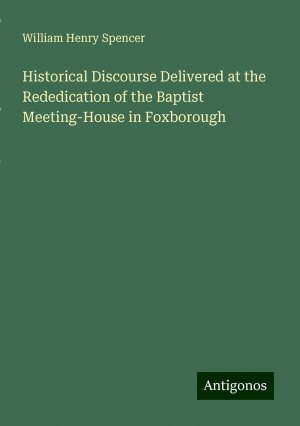 Historical Discourse Delivered at the Rededication of the Baptist Meeting-House in Foxborough | William Henry Spencer | Taschenbuch | Paperback | Englisch | 2024 | Antigonos Verlag | EAN 9783386685283