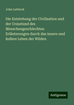 Die Entstehung der Civilisation und der Urzustand des Menschengeschlechtes: Erläuterungen durch das innere und äußere Leben der Wilden | John Lubbock | Taschenbuch | Paperback | 524 S. | Deutsch