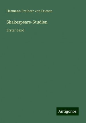 Shakespeare-Studien | Erster Band | Hermann Freiherr Von Friesen | Taschenbuch | Paperback | 464 S. | Deutsch | 2024 | Antigonos Verlag | EAN 9783386443944